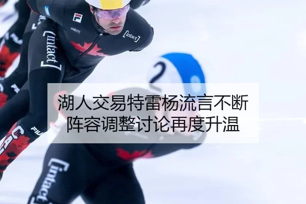 湖人交易特雷杨流言不断 阵容调整讨论再度升温