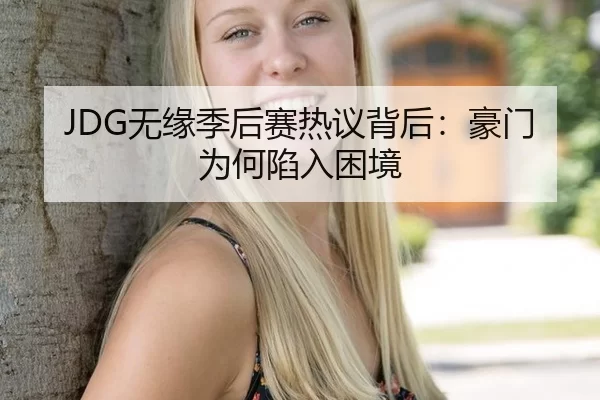 JDG无缘季后赛热议背后：豪门为何陷入困境